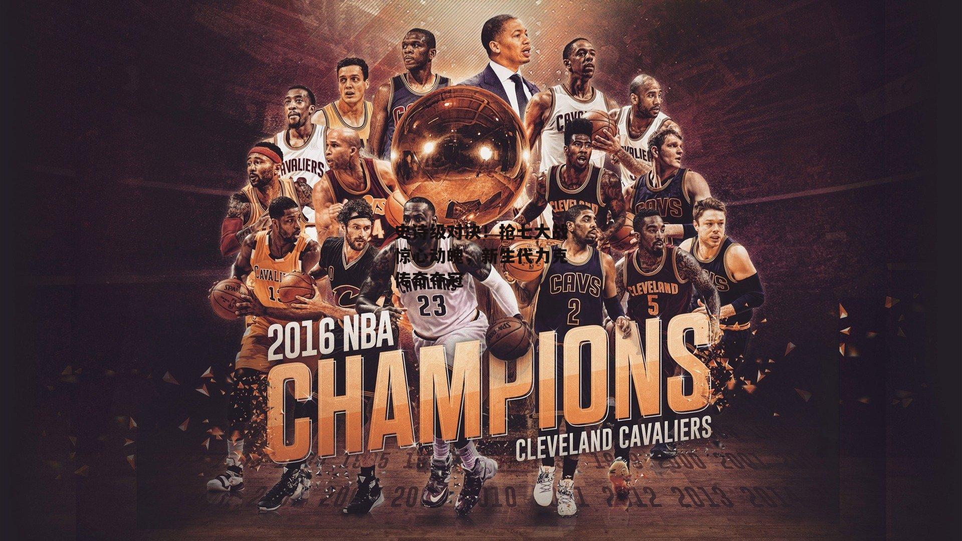 史诗级对决!抢七大战惊心动魄,新生代力克传奇夺冠