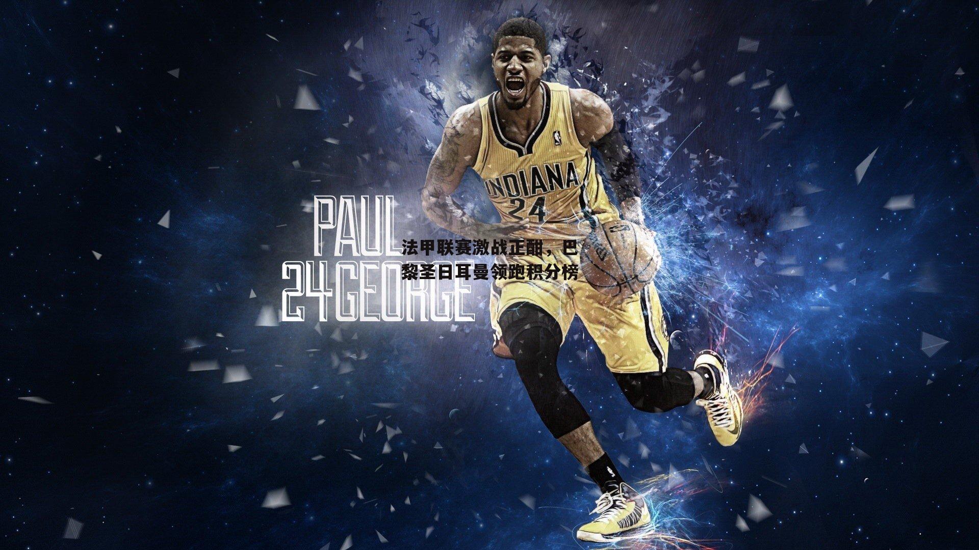 法甲联赛激战正酣,巴黎圣日耳曼领跑积分榜