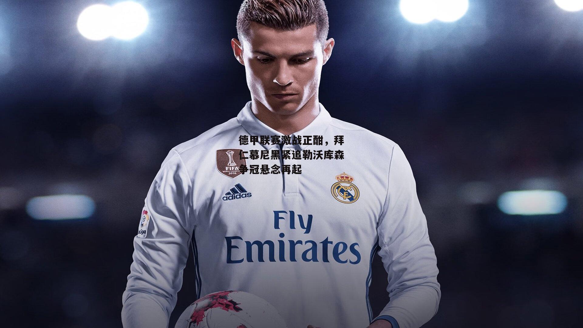 德甲联赛激战正酣,拜仁慕尼黑紧追勒沃库森争冠悬念再起