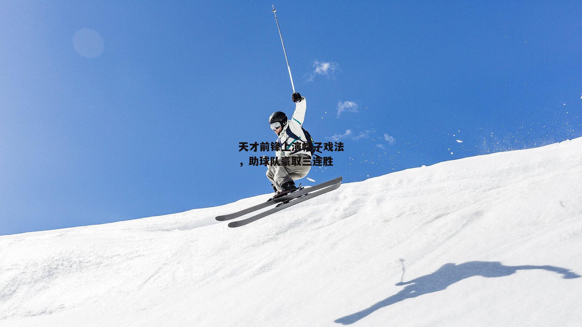 天才前锋上演帽子戏法，助球队豪取三连胜