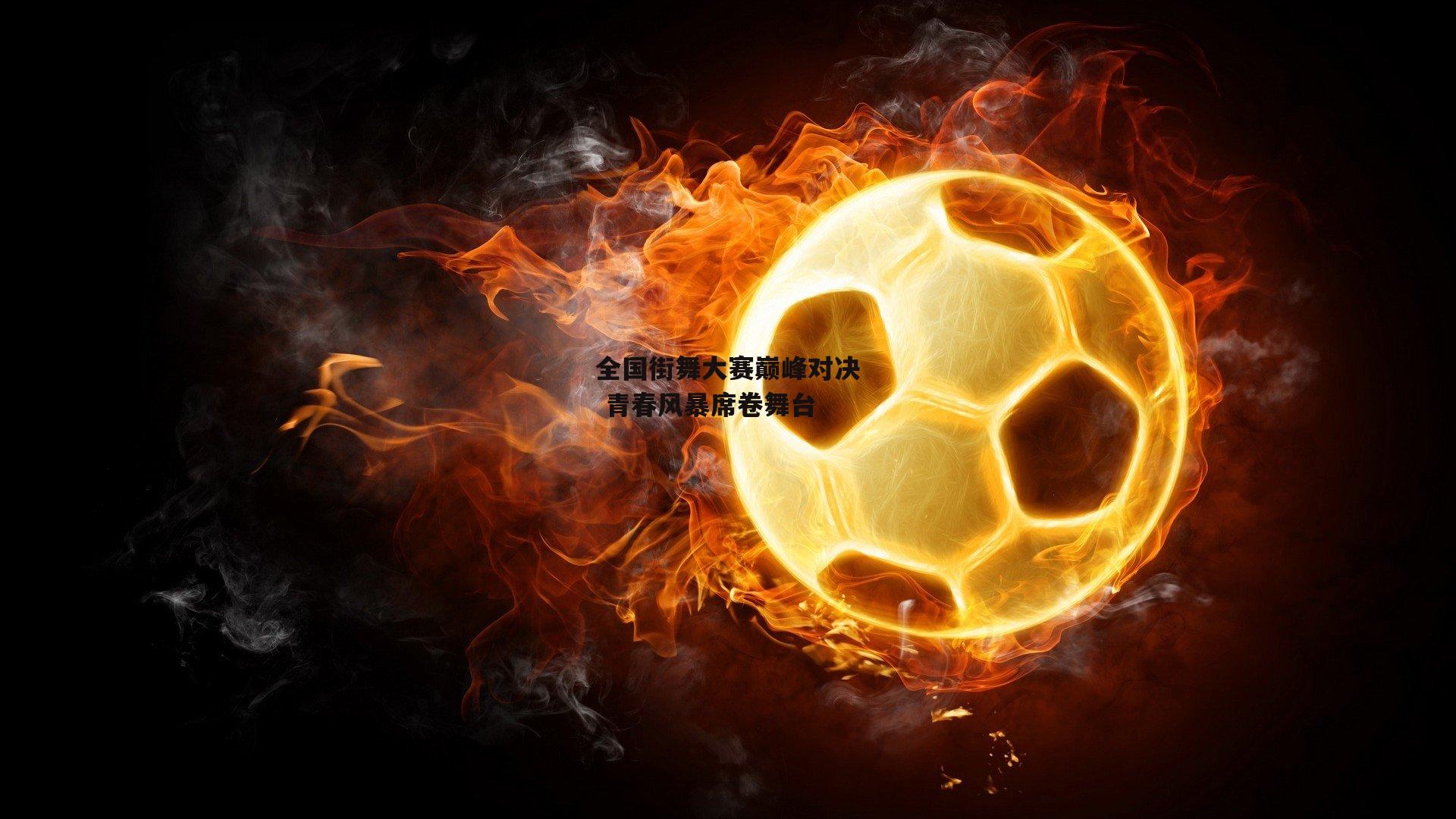 全国街舞大赛巅峰对决 青春风暴席卷舞台