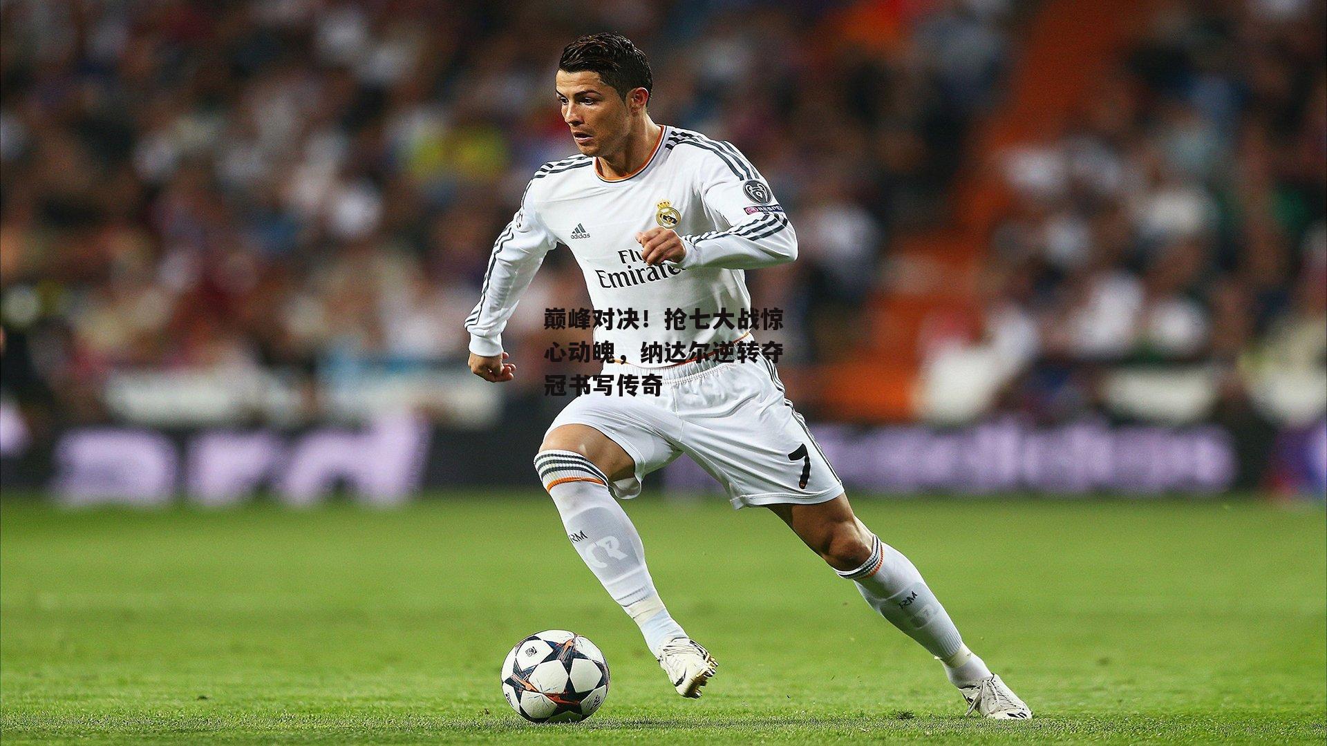 巅峰对决!抢七大战惊心动魄,纳达尔逆转夺冠书写传奇