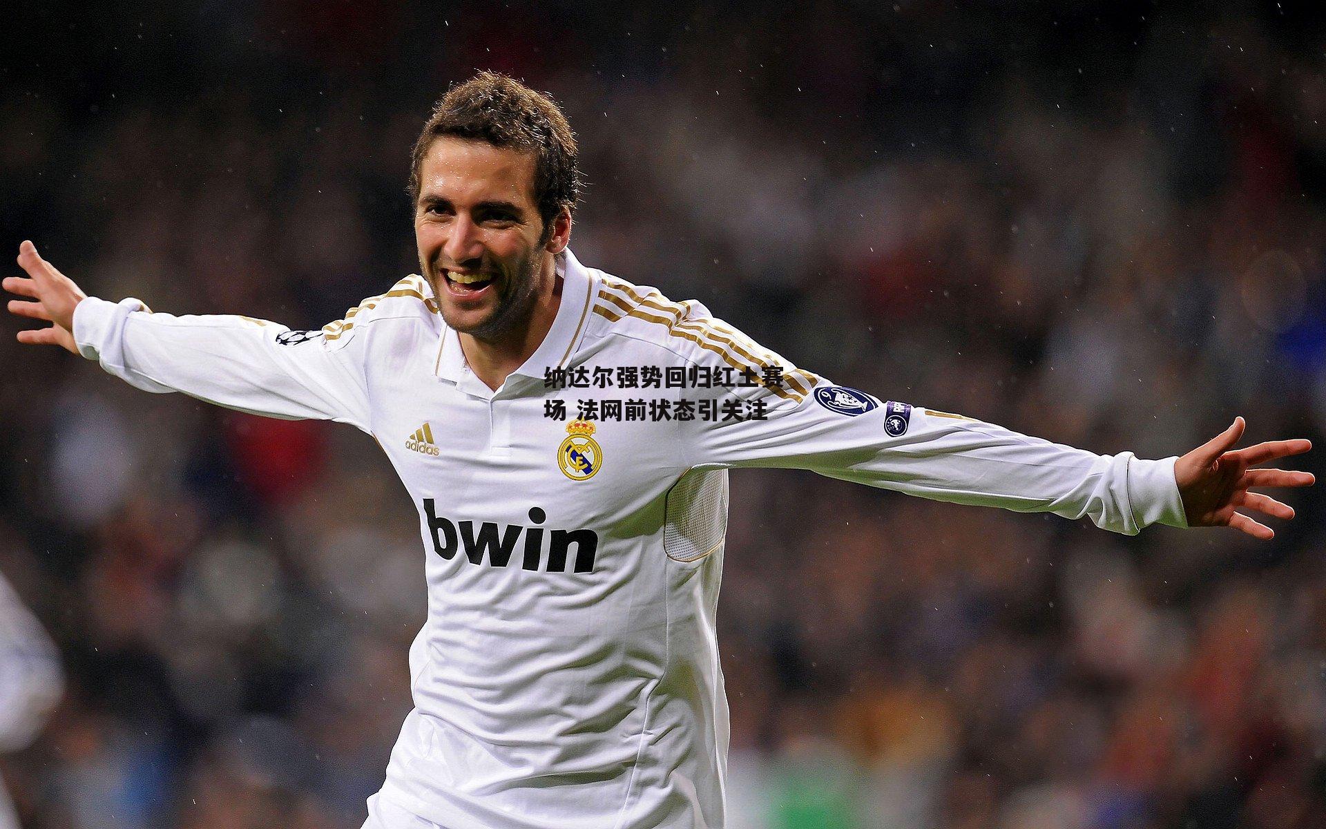 纳达尔强势回归红土赛场 法网前状态引关注