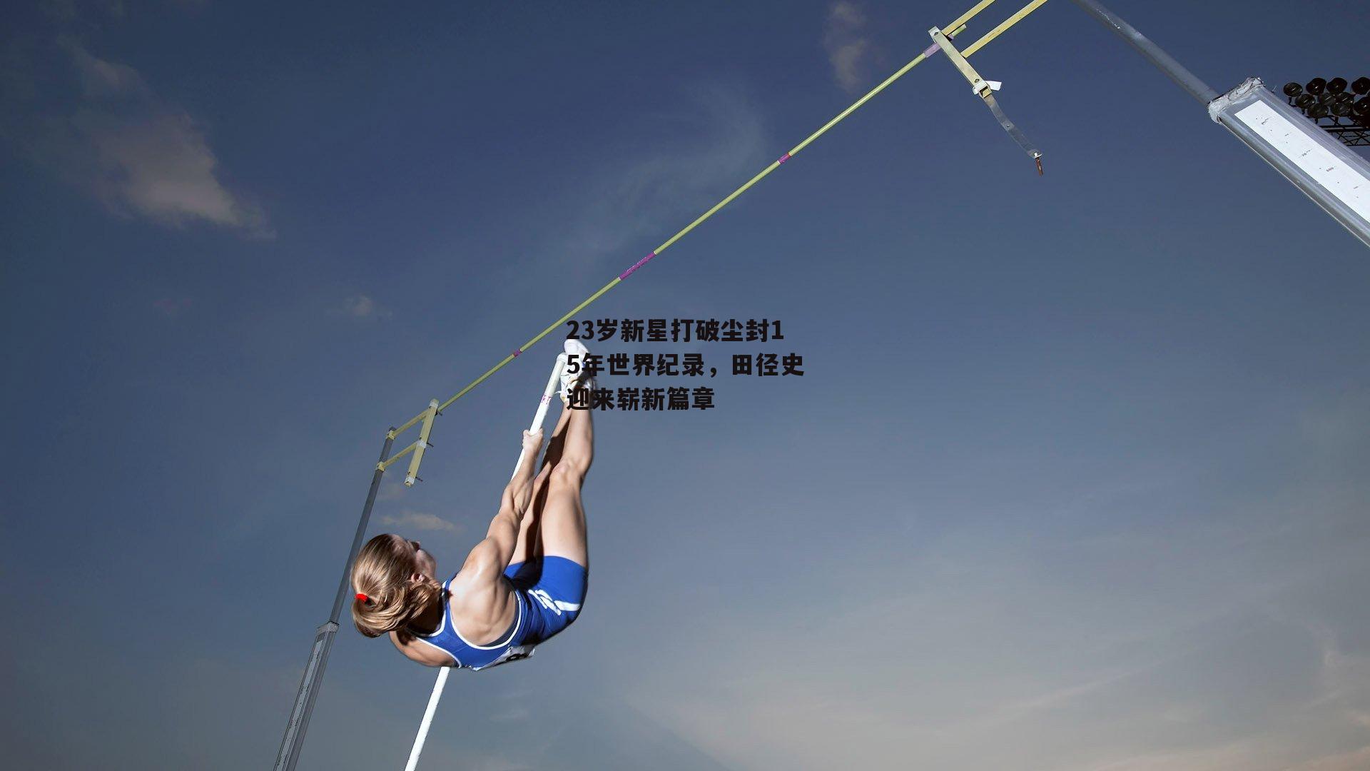 23岁新星打破尘封15年世界纪录,田径史迎来崭新篇章