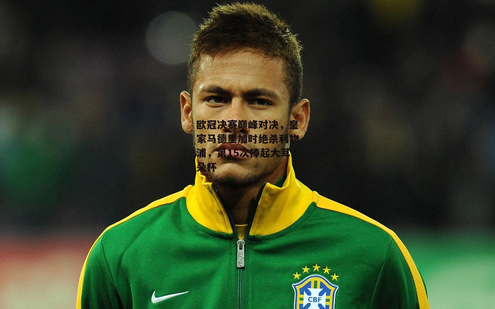 欧冠决赛巅峰对决,皇家马德里加时绝杀利物浦,第15次捧起大耳朵杯