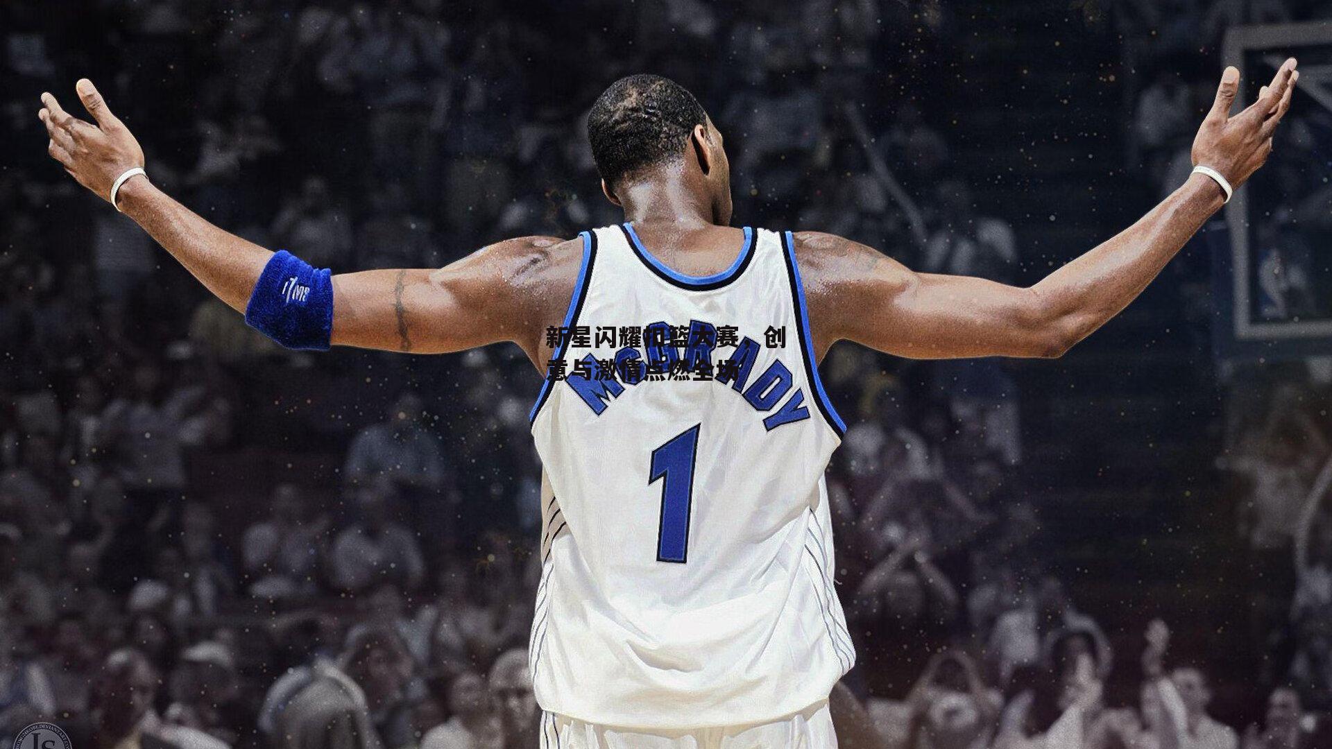 新星闪耀扣篮大赛，创意与激情点燃全场