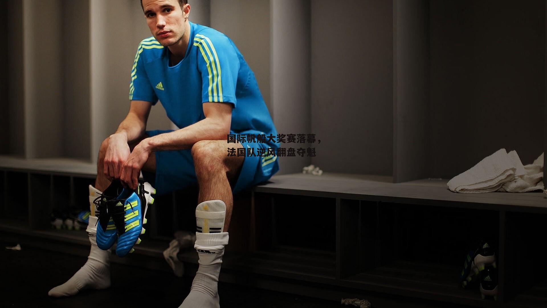 国际帆船大奖赛落幕，法国队逆风翻盘夺魁